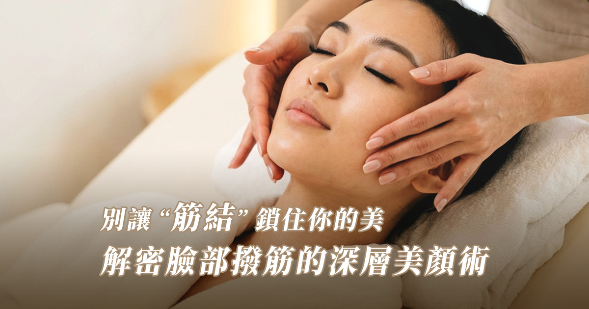【美容專欄】別讓「筋結」鎖住你的美!解密臉部撥筋的深層美顏術