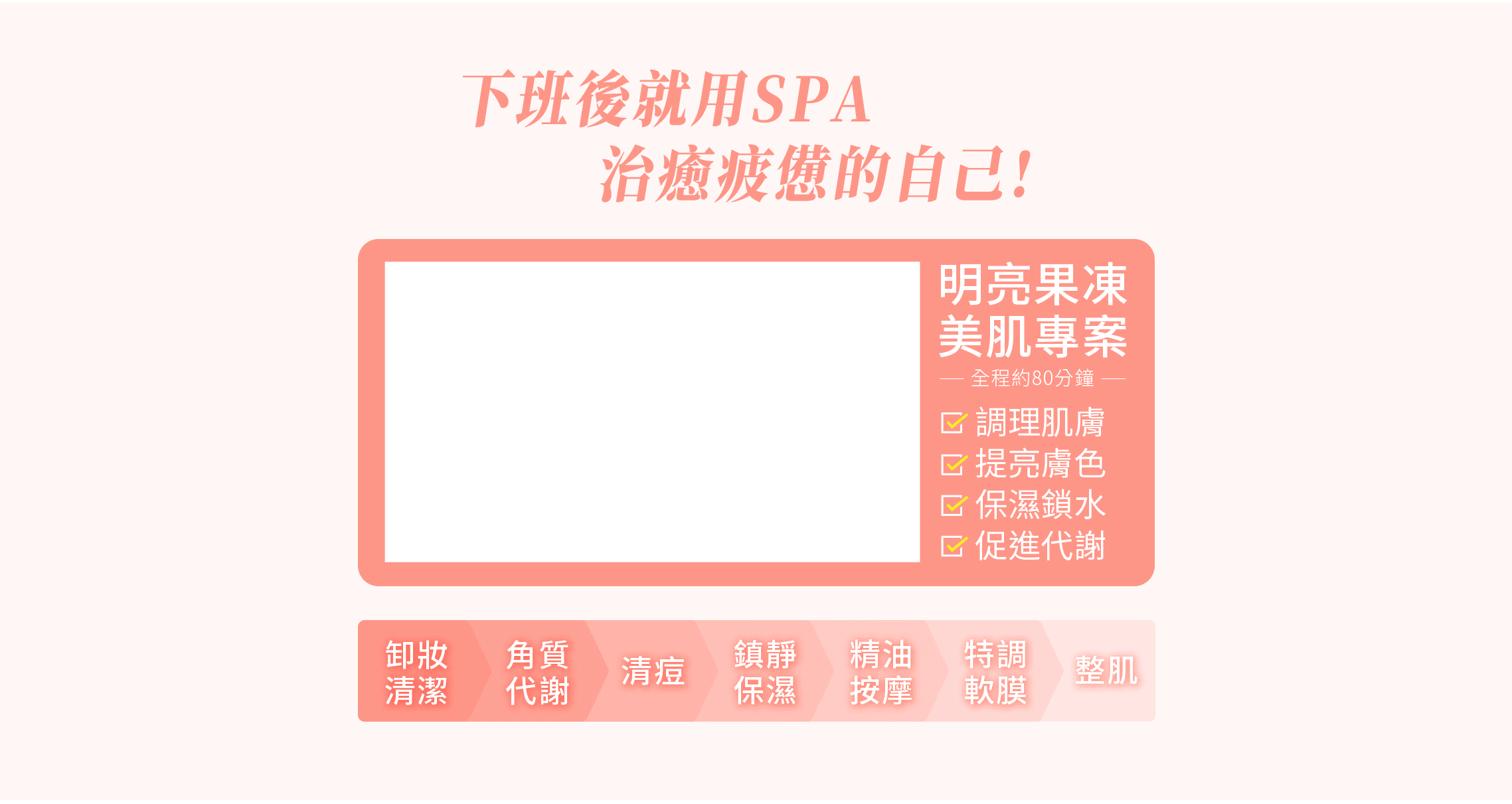 明亮果凍美肌 ＃調理肌膚＃提亮膚色＃保溼鎖水＃促進代謝｜ 卸妝清潔、角質代謝、清痘、鎮靜保溼、精油按摩、特調軟膜、整肌